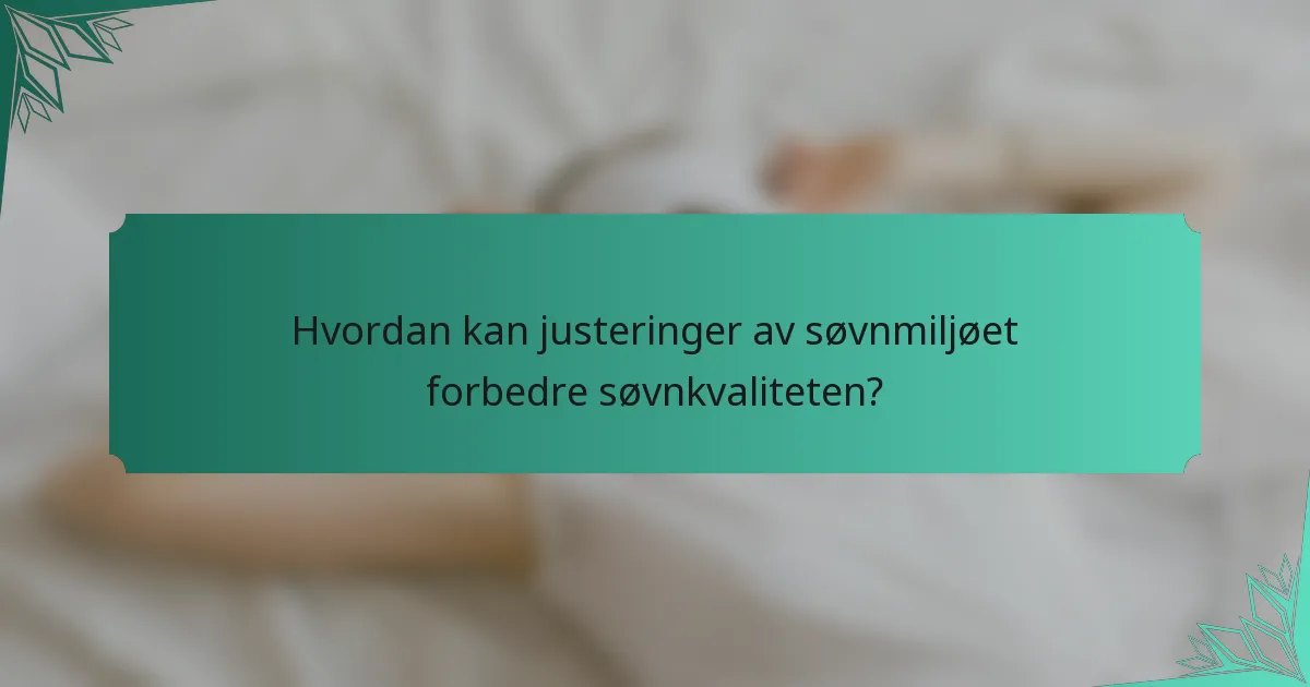 Hvordan kan justeringer av søvnmiljøet forbedre søvnkvaliteten?