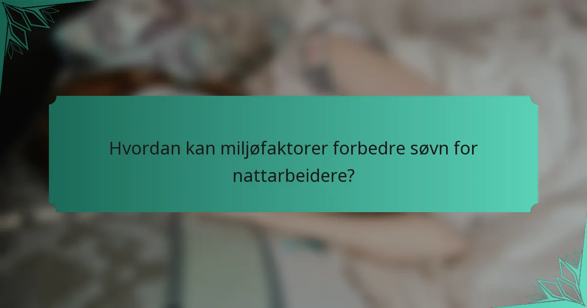 Hvordan kan miljøfaktorer forbedre søvn for nattarbeidere?