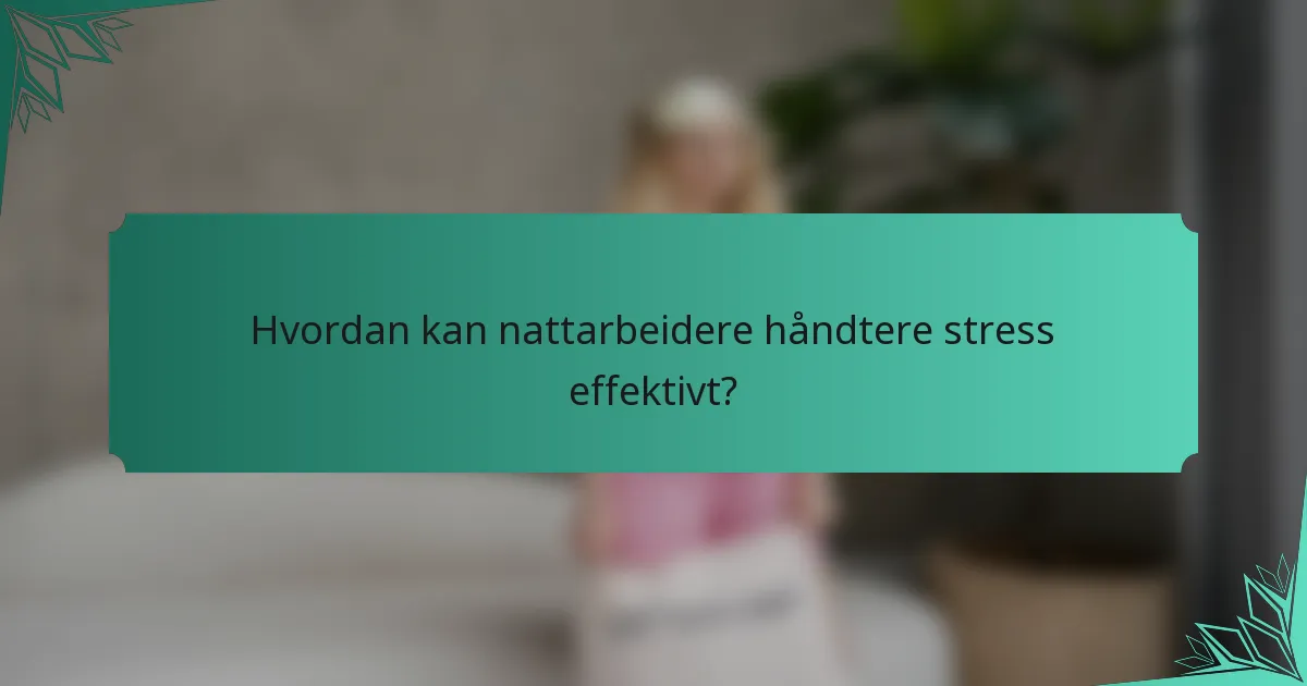 Hvordan kan nattarbeidere håndtere stress effektivt?