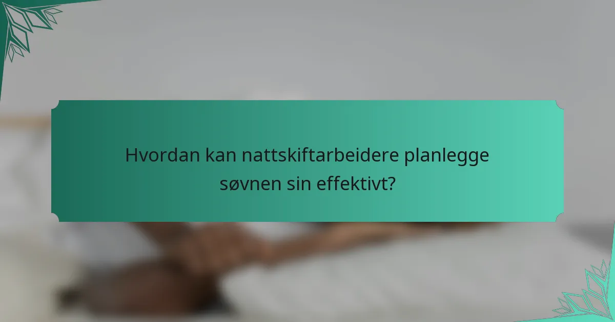 Hvordan kan nattskiftarbeidere planlegge søvnen sin effektivt?