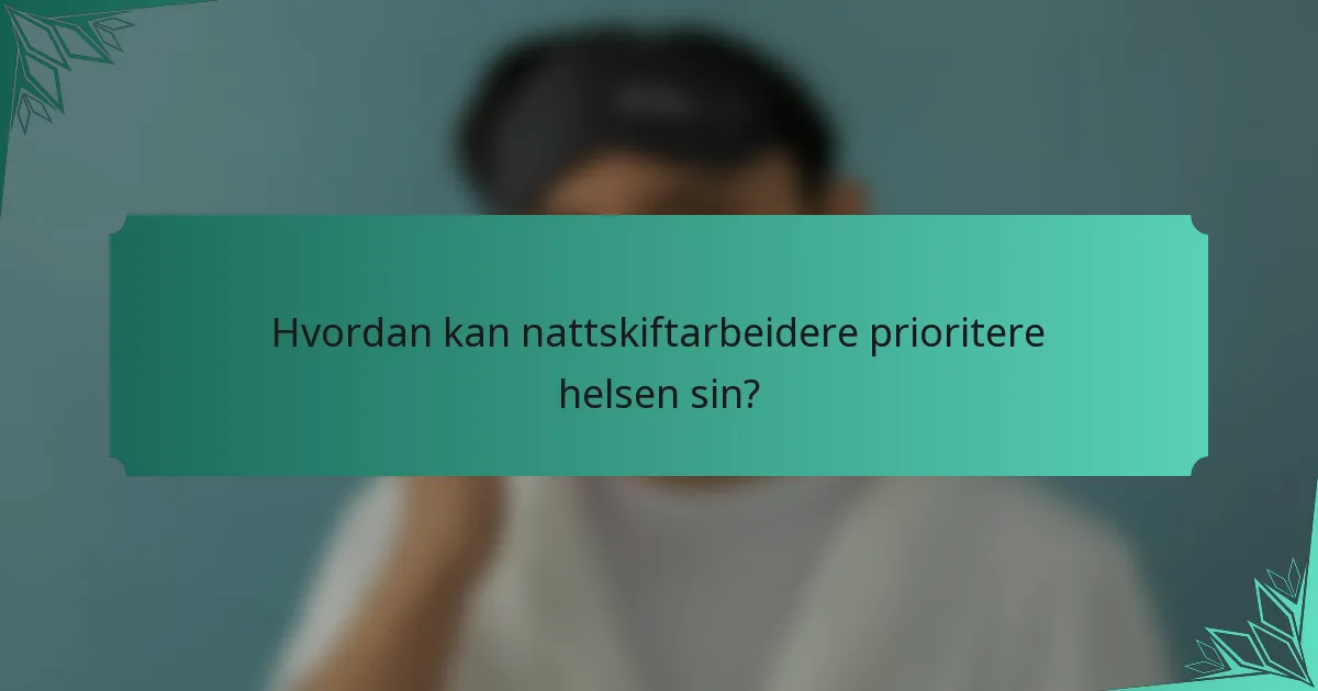 Hvordan kan nattskiftarbeidere prioritere helsen sin?