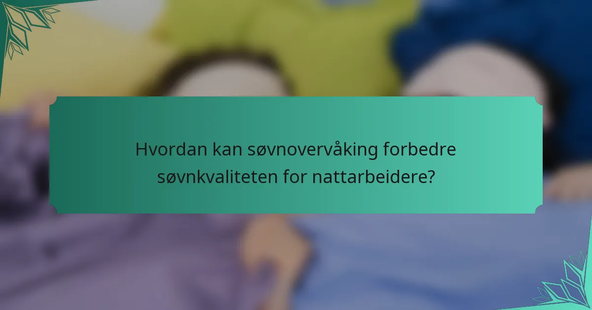 Hvordan kan søvnovervåking forbedre søvnkvaliteten for nattarbeidere?