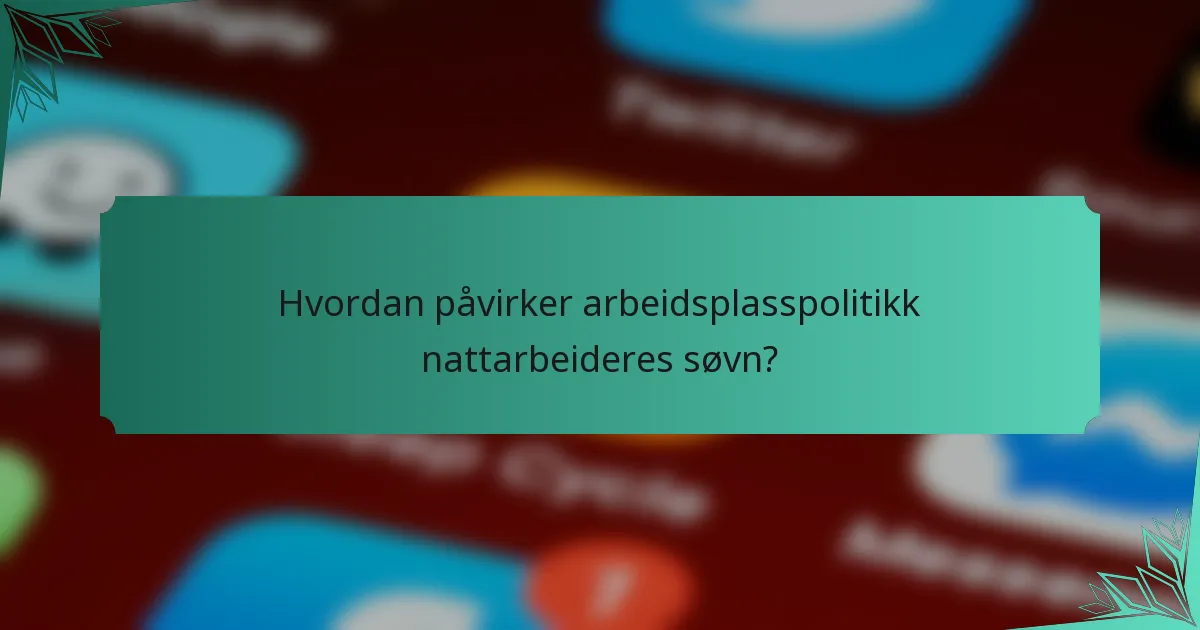 Hvordan påvirker arbeidsplasspolitikk nattarbeideres søvn?