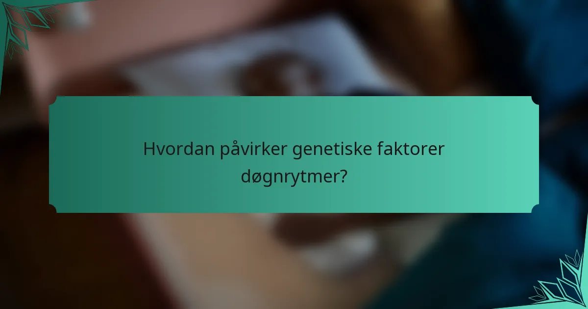 Hvordan påvirker genetiske faktorer døgnrytmer?