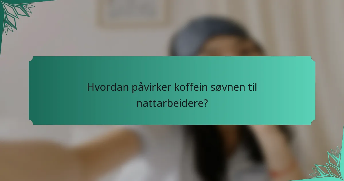 Hvordan påvirker koffein søvnen til nattarbeidere?