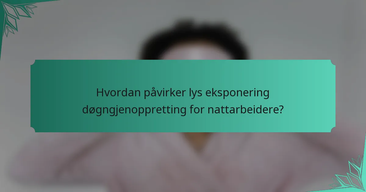 Hvordan påvirker lys eksponering døgngjenoppretting for nattarbeidere?