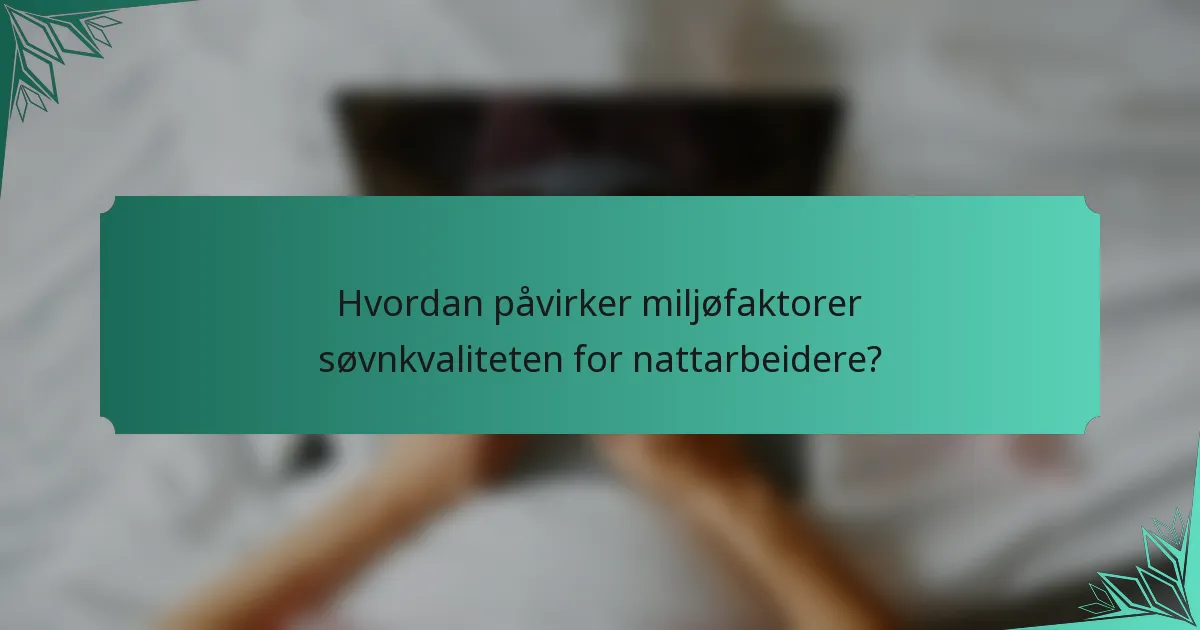 Hvordan påvirker miljøfaktorer søvnkvaliteten for nattarbeidere?