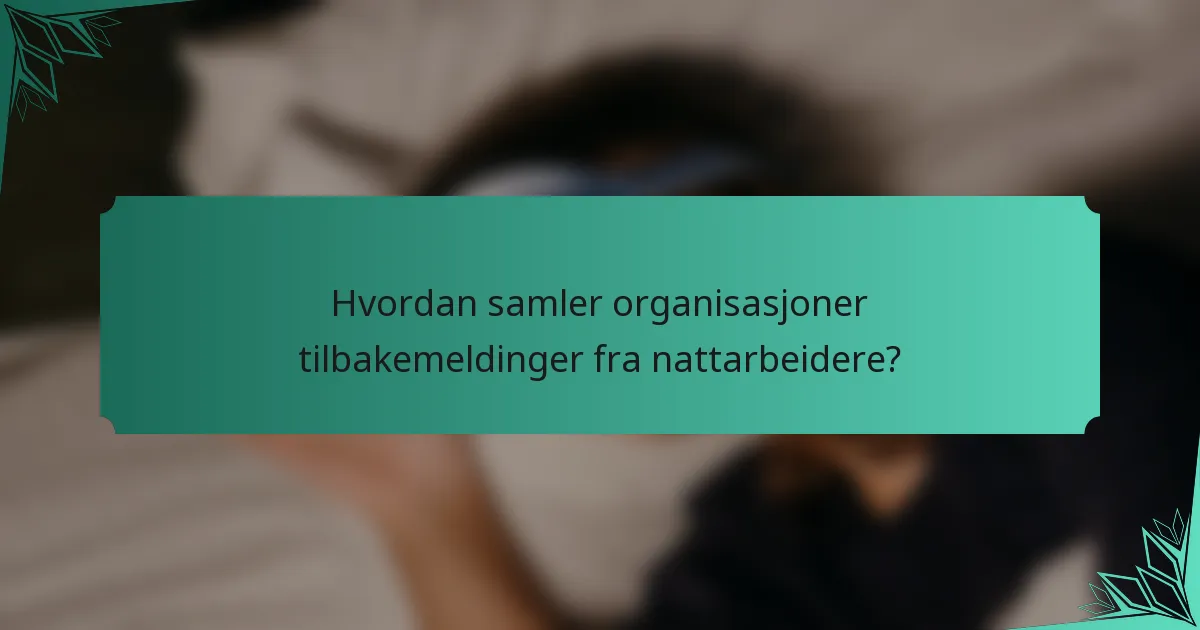 Hvordan samler organisasjoner tilbakemeldinger fra nattarbeidere?